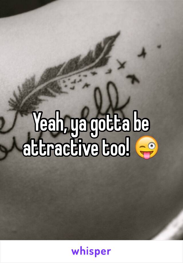 Yeah, ya gotta be attractive too! 😜