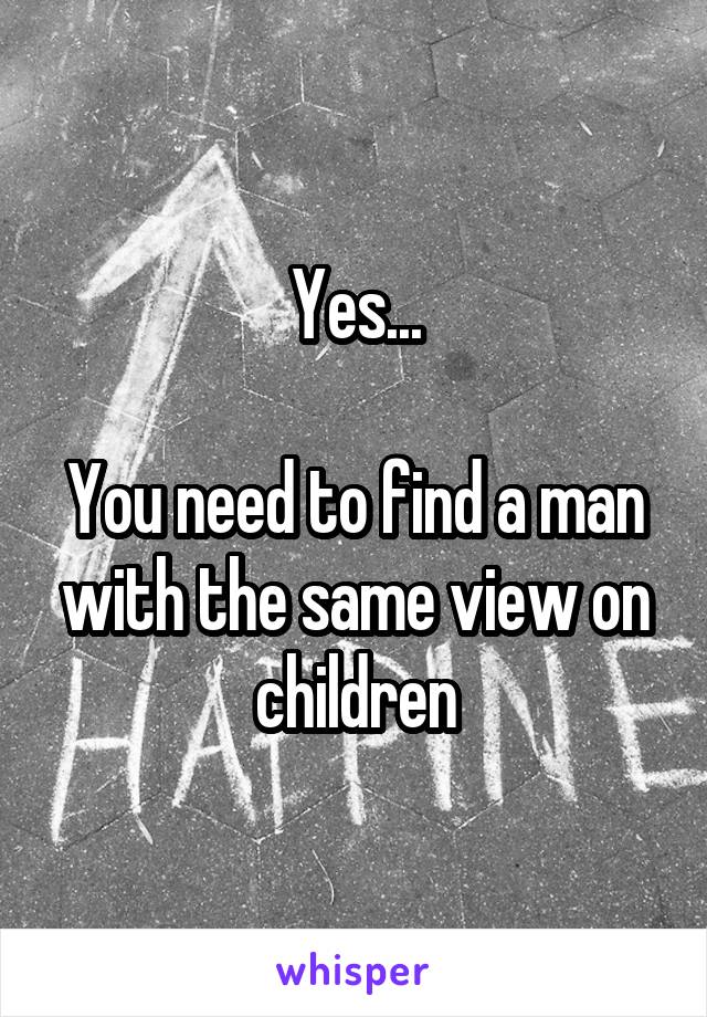 Yes...

You need to find a man with the same view on children