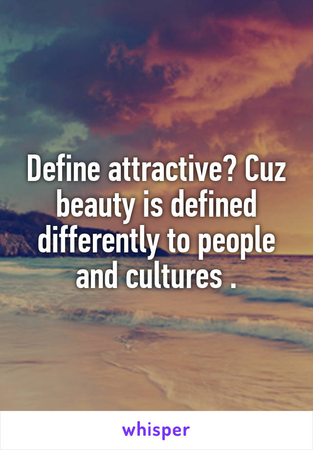 Define attractive? Cuz beauty is defined differently to people and cultures .