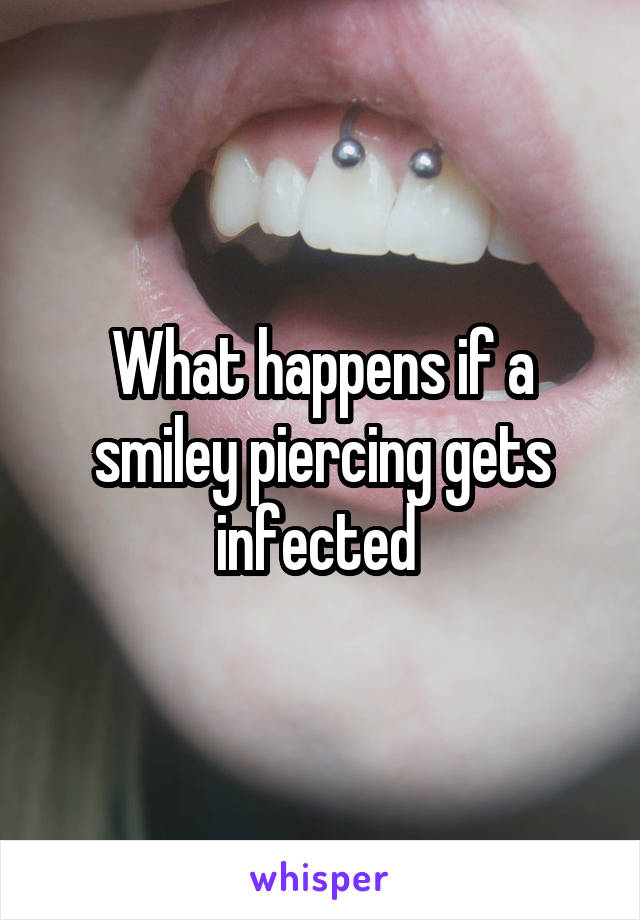 What happens if a smiley piercing gets infected 