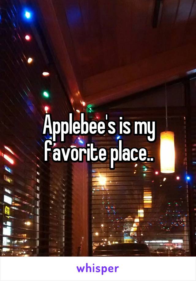 Applebee's is my favorite place..