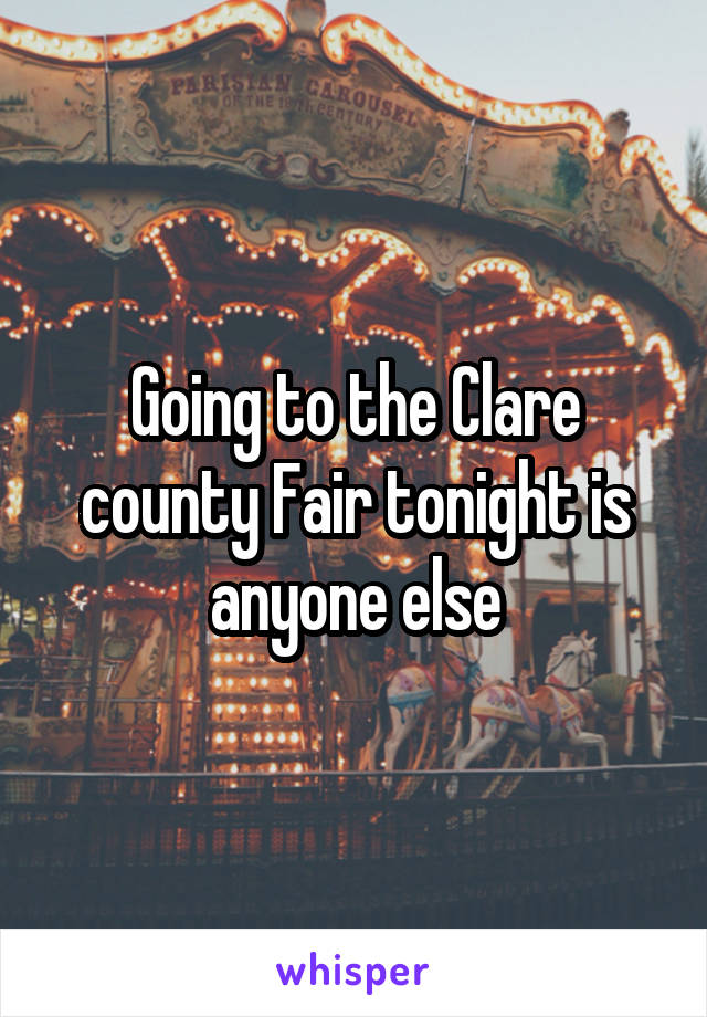 Going to the Clare county Fair tonight is anyone else