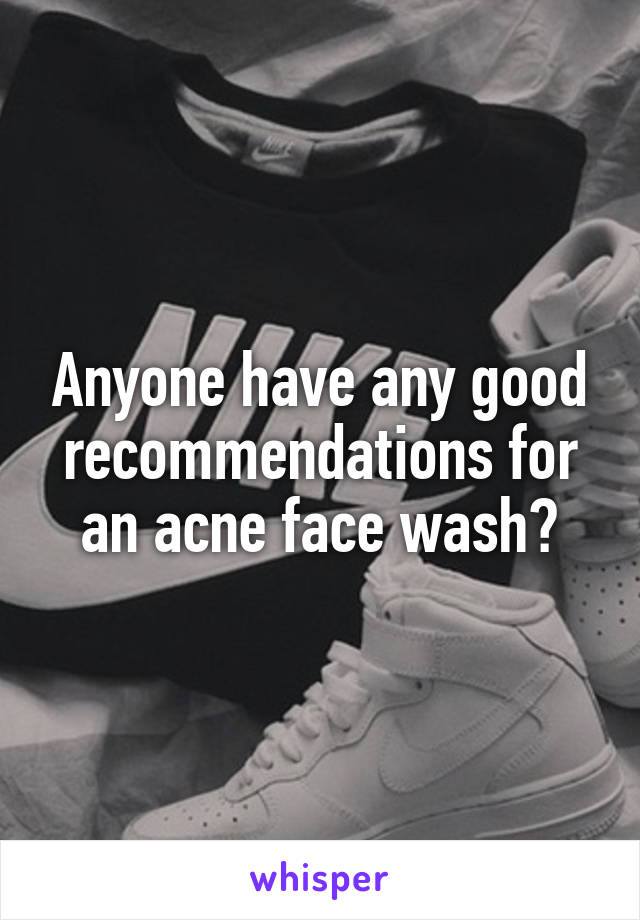 Anyone have any good recommendations for an acne face wash?