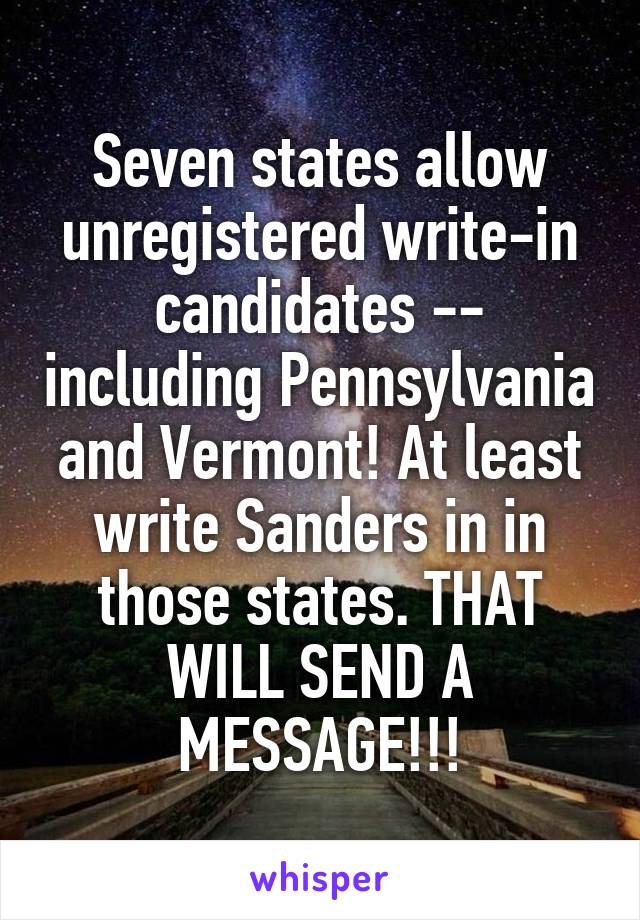 Seven states allow unregistered write-in candidates -- including Pennsylvania and Vermont! At least write Sanders in in those states. THAT WILL SEND A MESSAGE!!!