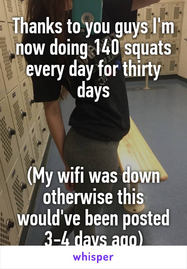 Thanks to you guys I'm now doing 140 squats every day for thirty days



(My wifi was down otherwise this would've been posted 3-4 days ago)