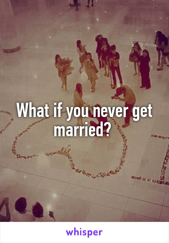 What if you never get married? 