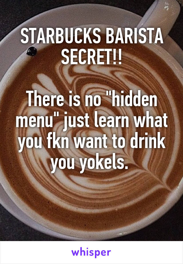 STARBUCKS BARISTA SECRET!!

There is no "hidden menu" just learn what you fkn want to drink you yokels. 


