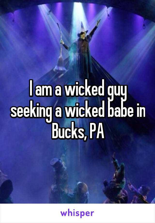 I am a wicked guy seeking a wicked babe in Bucks, PA