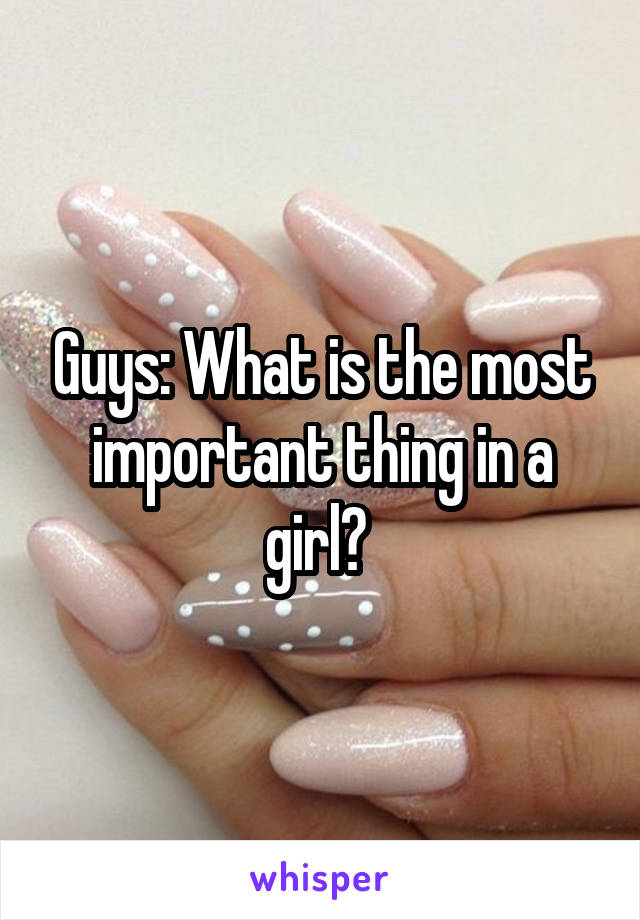 Guys: What is the most important thing in a girl? 