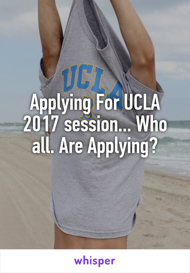 Applying For UCLA 2017 session... Who all. Are Applying?
