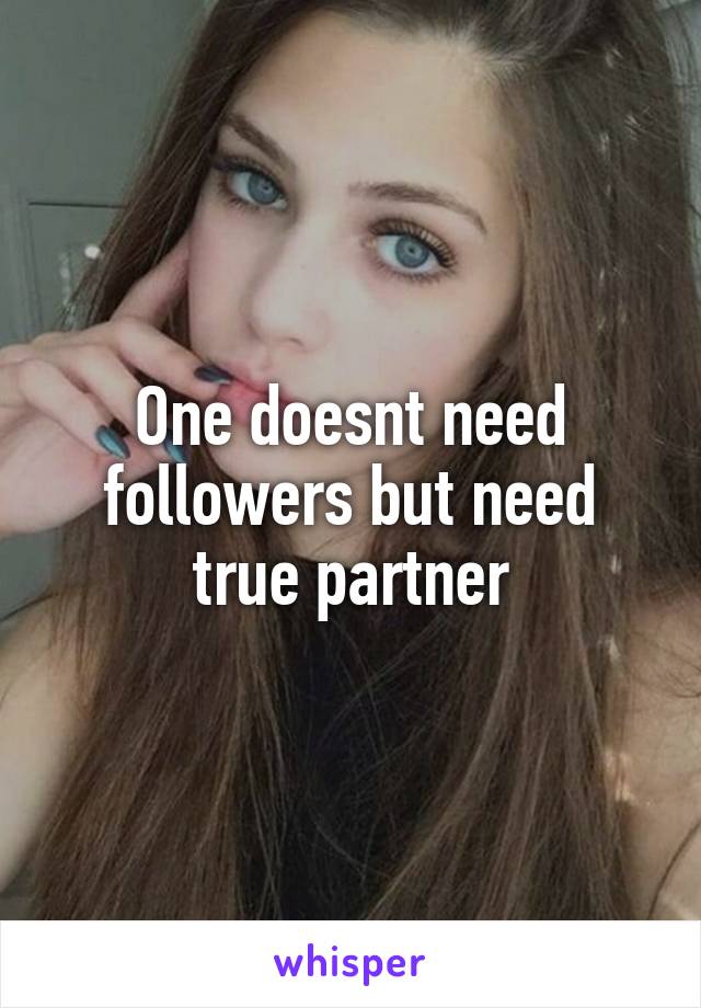 One doesnt need followers but need true partner