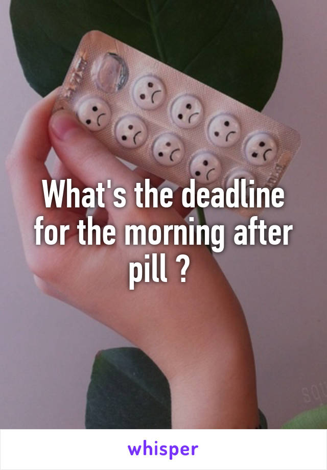 What's the deadline for the morning after pill ? 