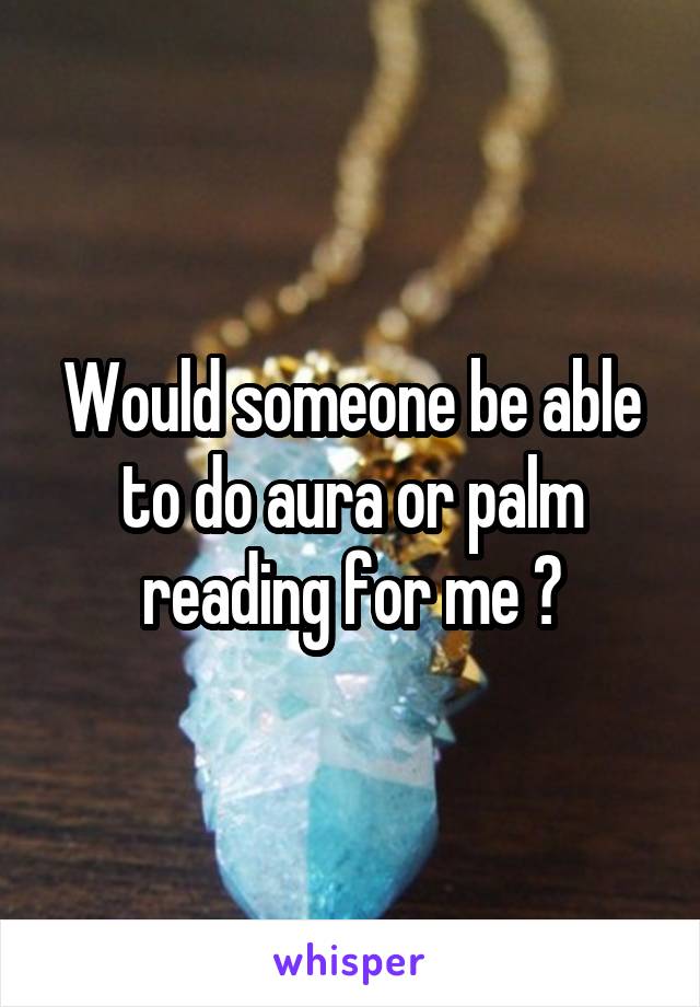 Would someone be able to do aura or palm reading for me ?