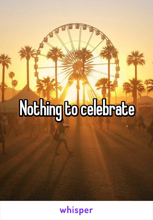 Nothing to celebrate