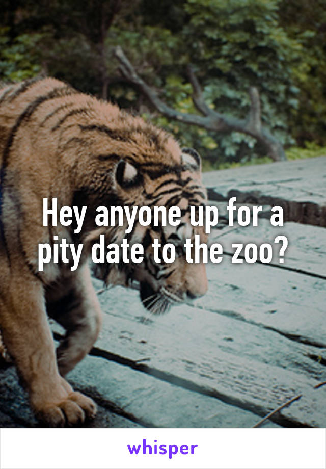 Hey anyone up for a pity date to the zoo?