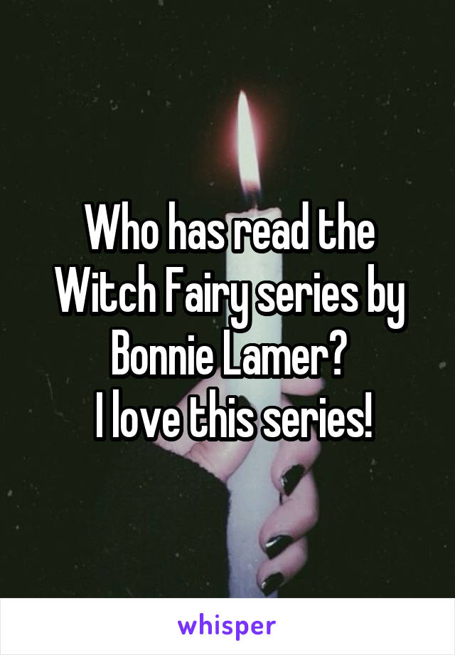 Who has read the Witch Fairy series by Bonnie Lamer?
 I love this series!