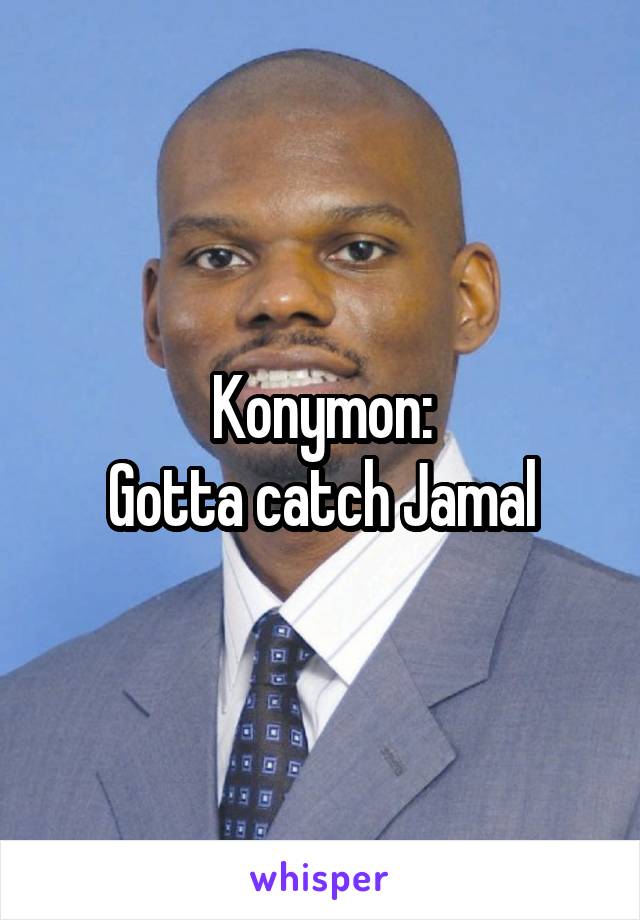 Konymon:
Gotta catch Jamal