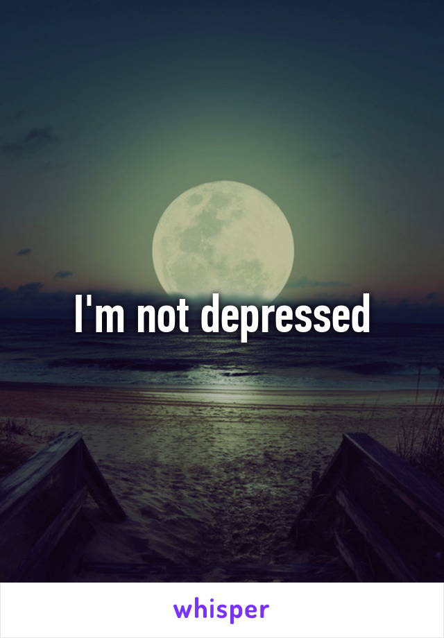 I'm not depressed