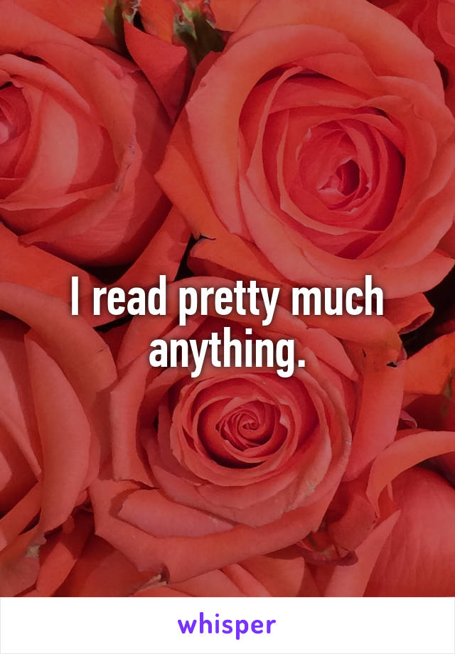 I read pretty much anything.