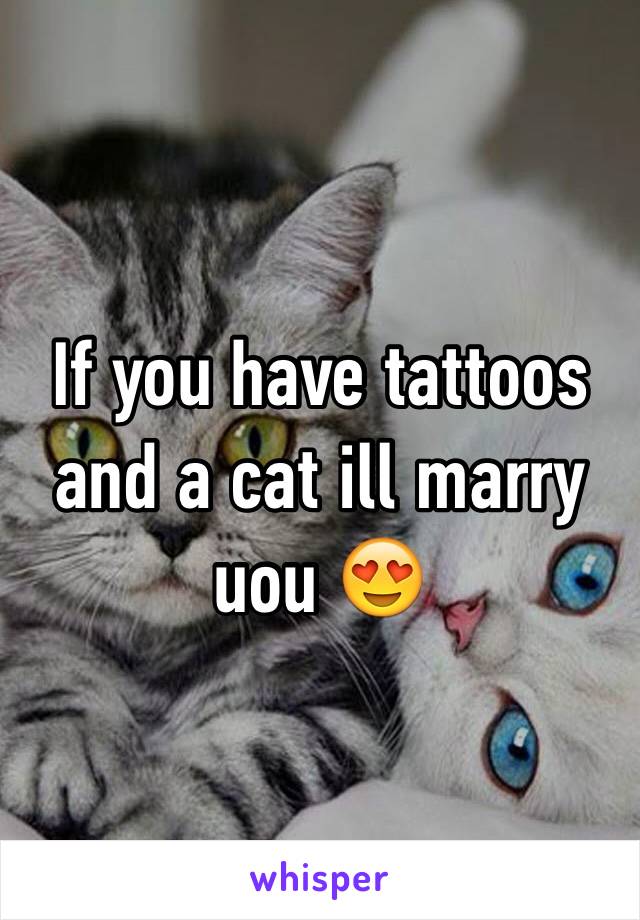 If you have tattoos and a cat ill marry uou 😍