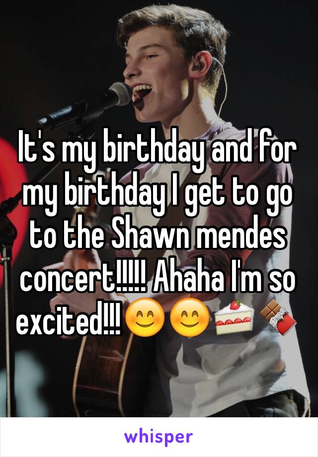 It's my birthday and for my birthday I get to go to the Shawn mendes concert!!!!! Ahaha I'm so excited!!!😊😊🍰🍫