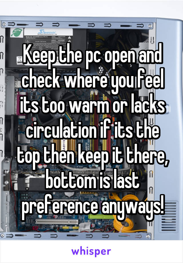 Keep the pc open and check where you feel its too warm or lacks circulation if its the top then keep it there, bottom is last preference anyways!