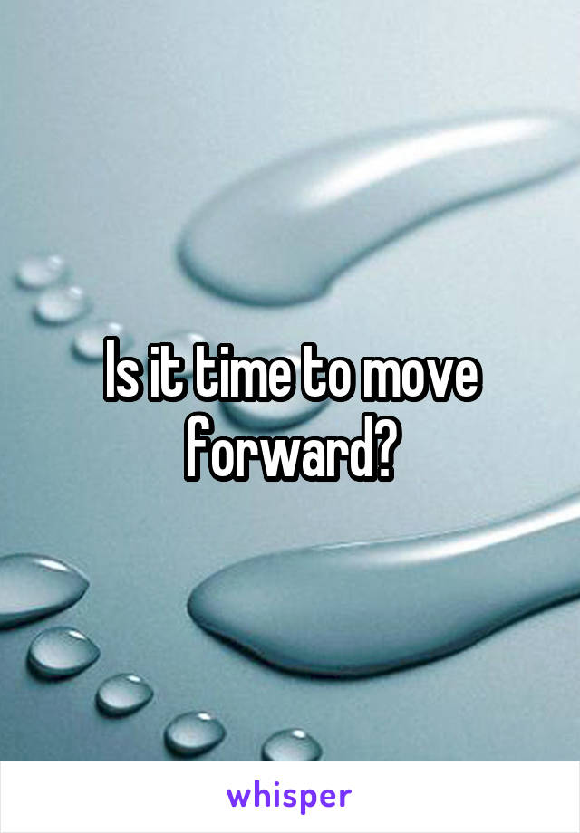 Is it time to move forward?