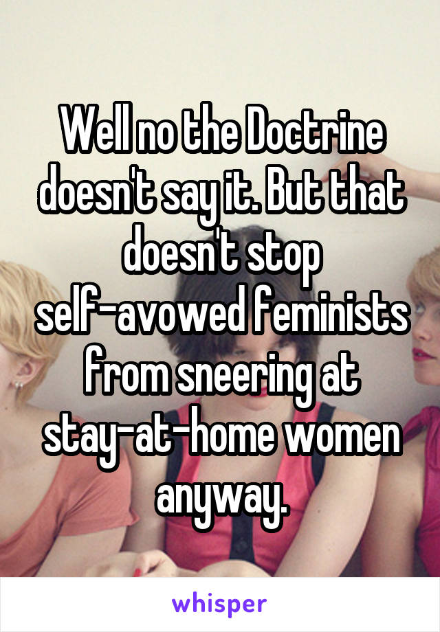 Well no the Doctrine doesn't say it. But that doesn't stop self-avowed feminists from sneering at stay-at-home women anyway.