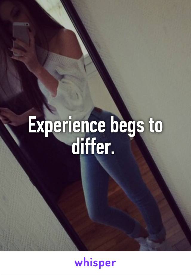 Experience begs to differ. 