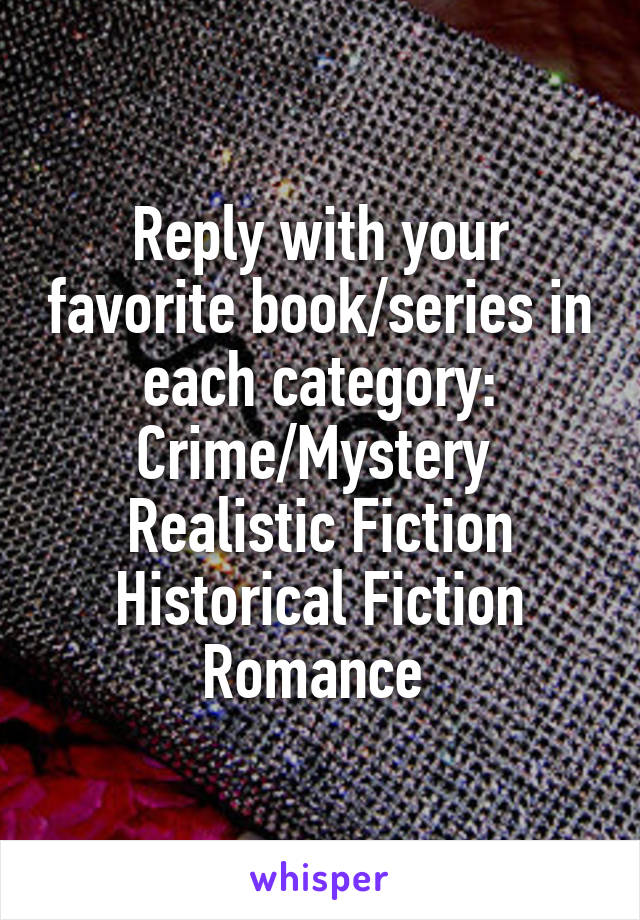 Reply with your favorite book/series in each category:
Crime/Mystery 
Realistic Fiction
Historical Fiction
Romance 