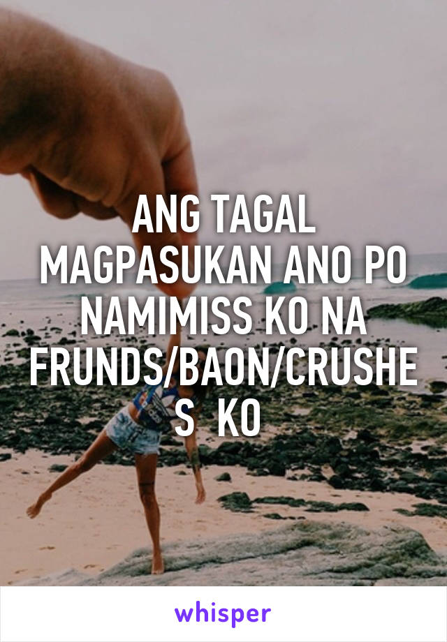 ANG TAGAL MAGPASUKAN ANO PO NAMIMISS KO NA FRUNDS/BAON/CRUSHES  KO 