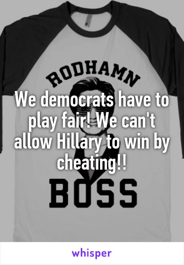 We democrats have to play fair! We can't allow Hillary to win by cheating!!