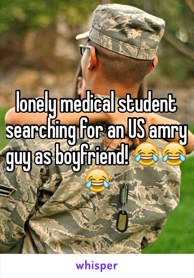 lonely medical student searching for an US amry guy as boyfriend! 😂😂😂