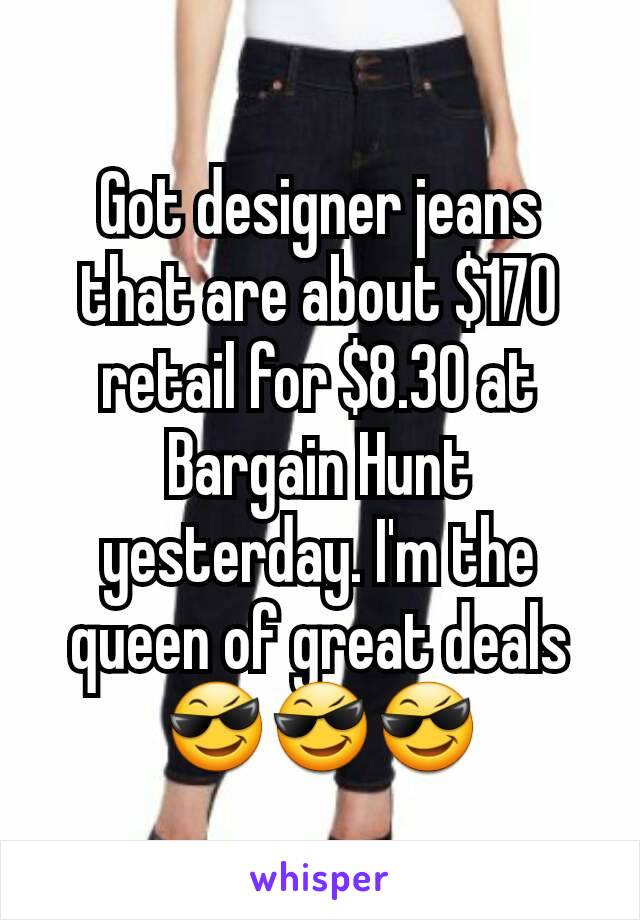 Got designer jeans that are about $170 retail for $8.30 at Bargain Hunt yesterday. I'm the queen of great deals 😎😎😎