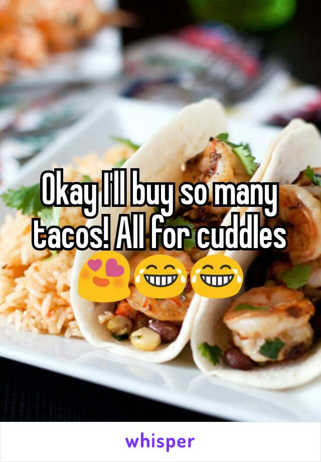 Okay I'll buy so many tacos! All for cuddles😍😂😂