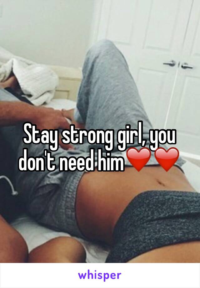 Stay strong girl, you don't need him❤️❤️