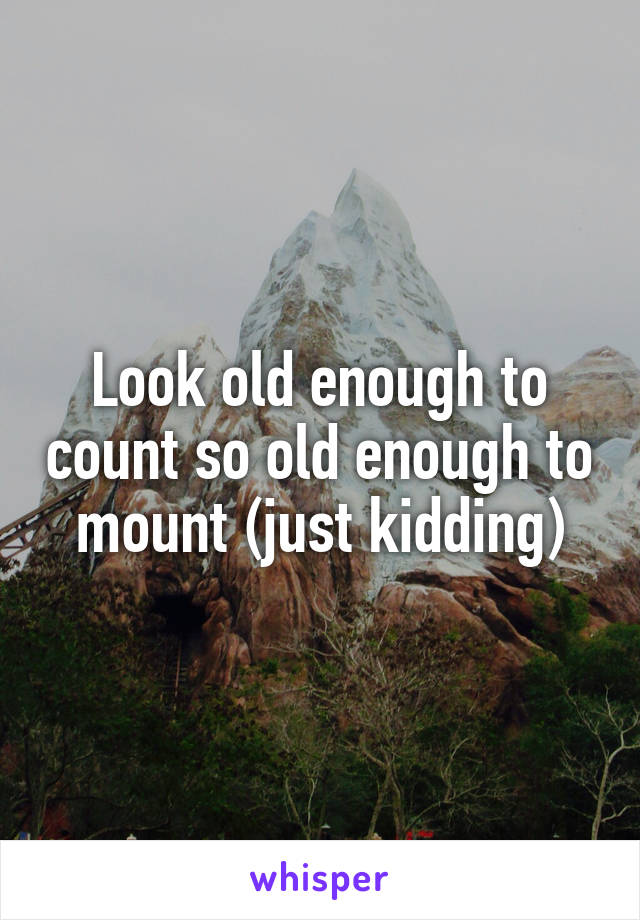 Look old enough to count so old enough to mount (just kidding)