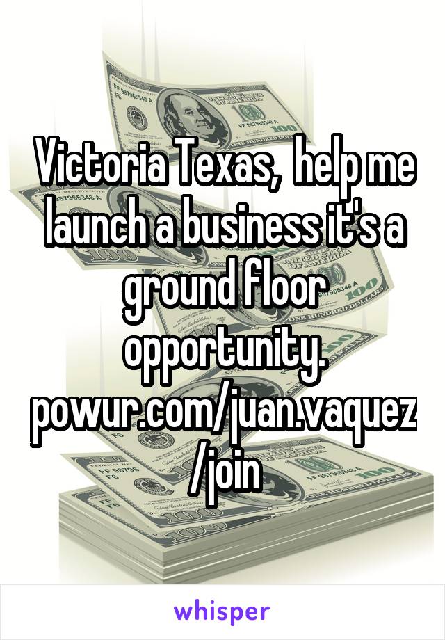 Victoria Texas,  help me launch a business it's a ground floor opportunity.
powur.com/juan.vaquez/join