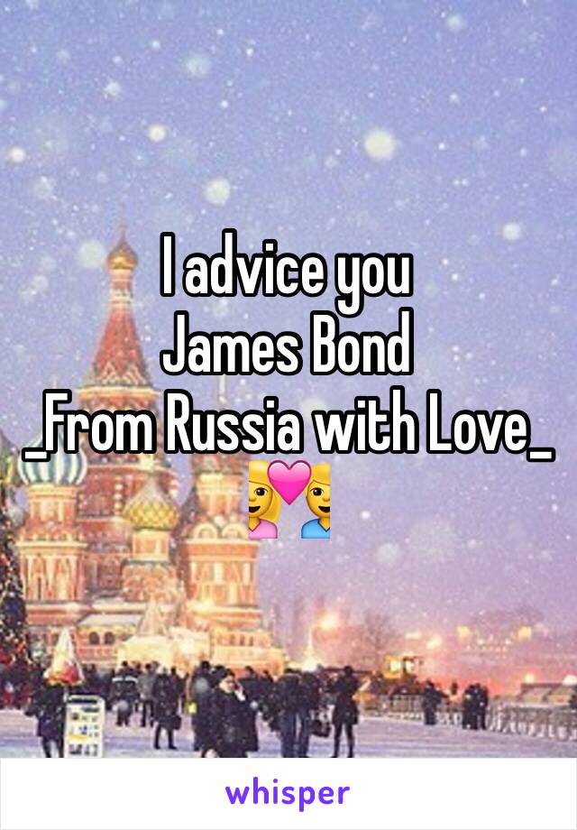 I advice you
James Bond
_From Russia with Love_
💑
