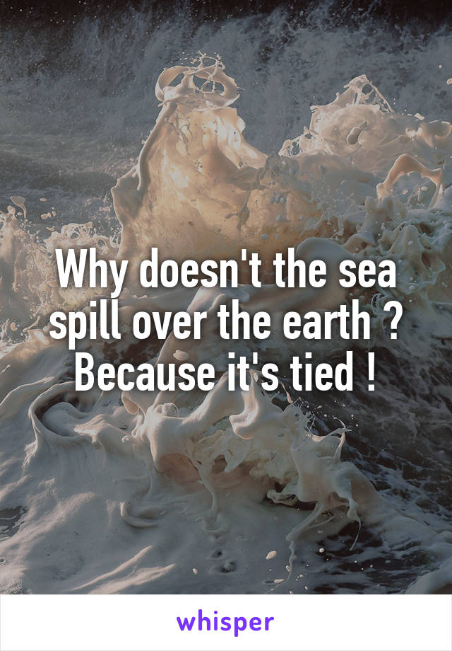 Why doesn't the sea spill over the earth ?
Because it's tied !