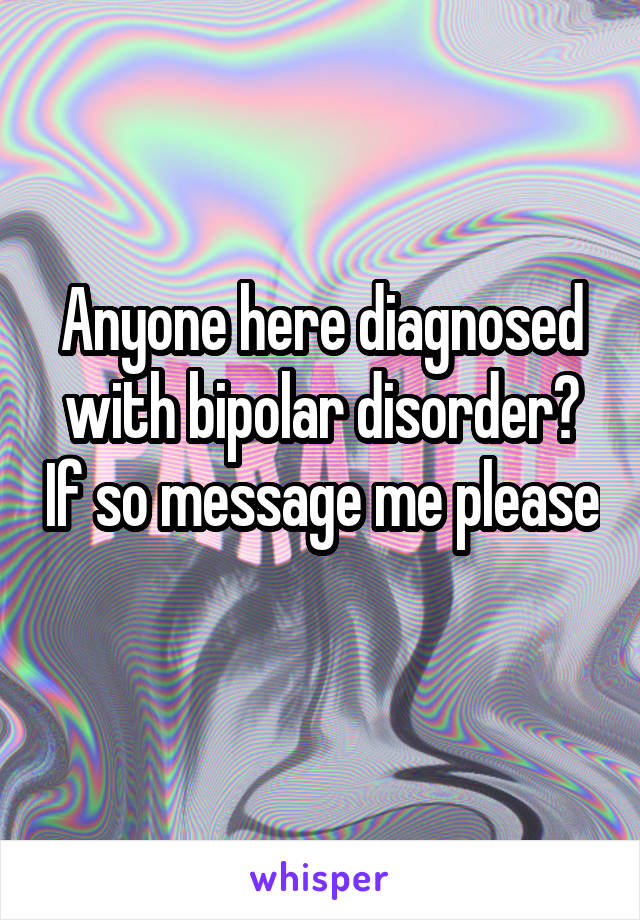 Anyone here diagnosed with bipolar disorder? If so message me please 