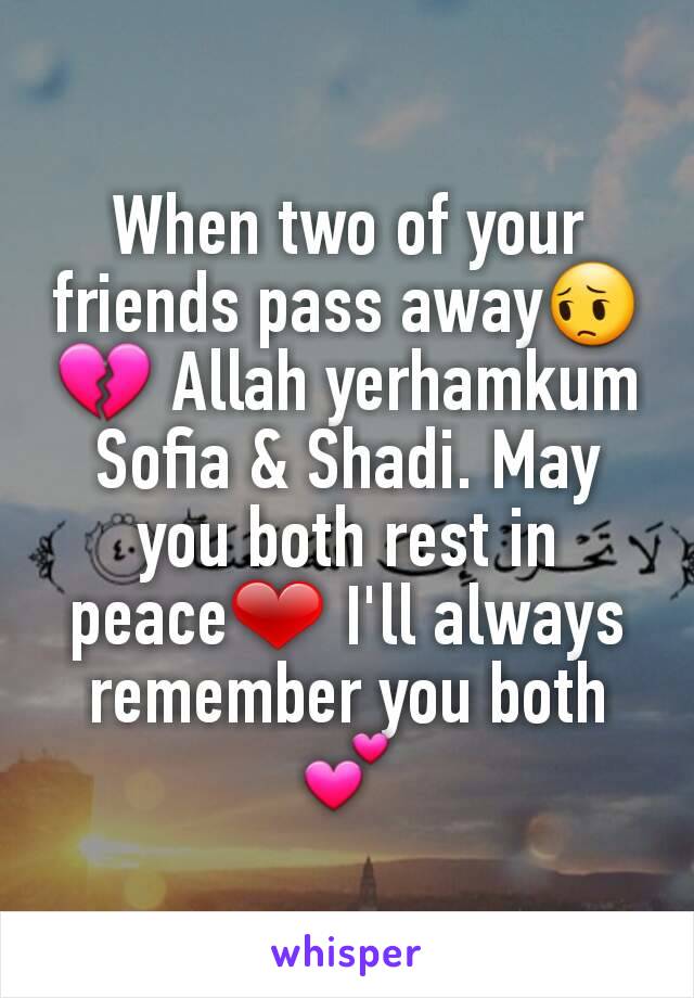 When two of your friends pass away😔💔 Allah yerhamkum Sofia & Shadi. May you both rest in peace❤ I'll always remember you both💕