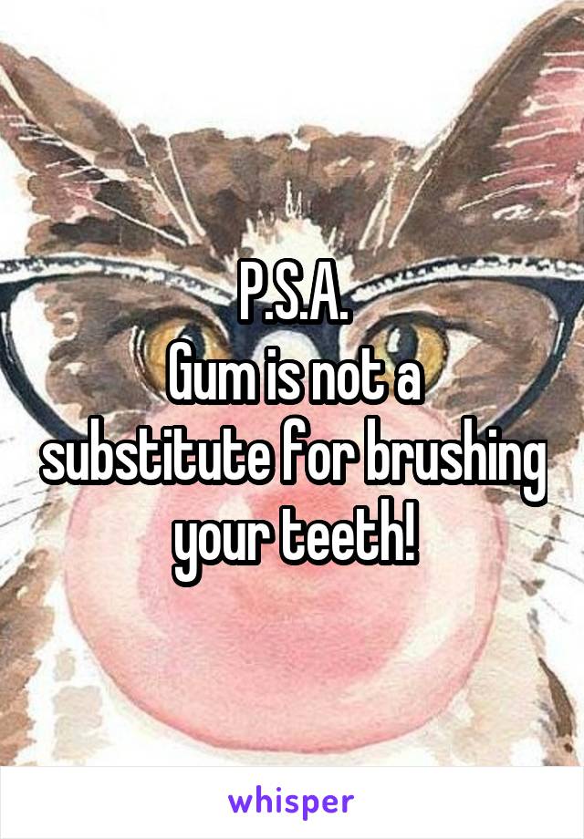 P.S.A.
Gum is not a substitute for brushing your teeth!