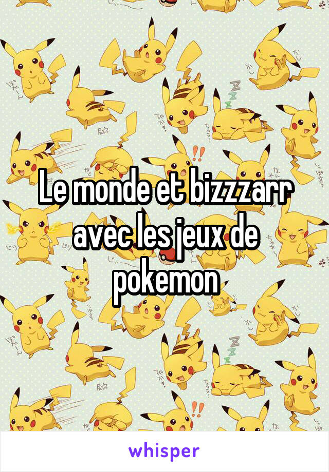 Le monde et bizzzarr avec les jeux de pokemon