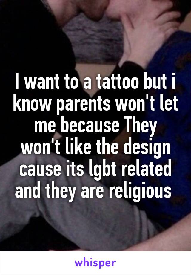 I want to a tattoo but i know parents won't let me because They won't like the design cause its lgbt related and they are religious 