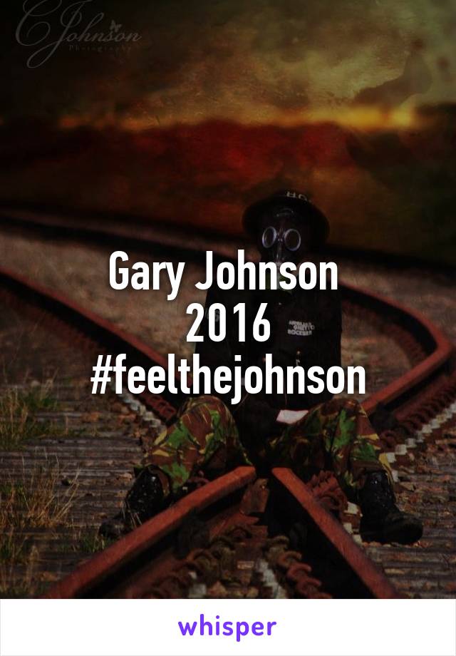 Gary Johnson 
2016
#feelthejohnson