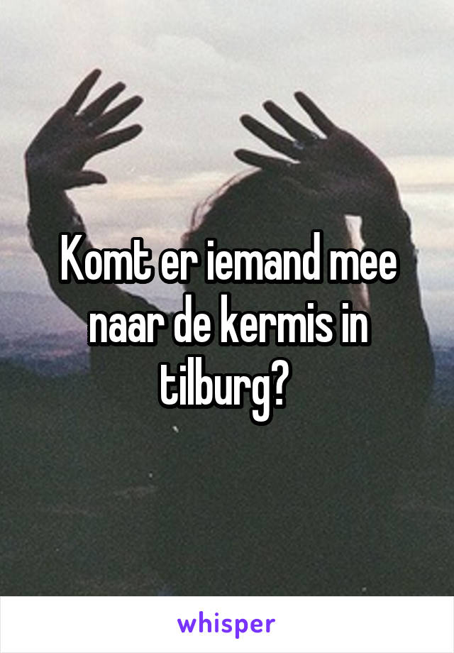 Komt er iemand mee naar de kermis in tilburg? 