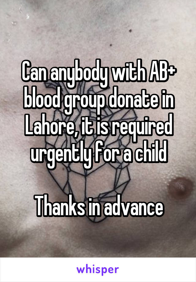 Can anybody with AB+ blood group donate in Lahore, it is required urgently for a child

Thanks in advance