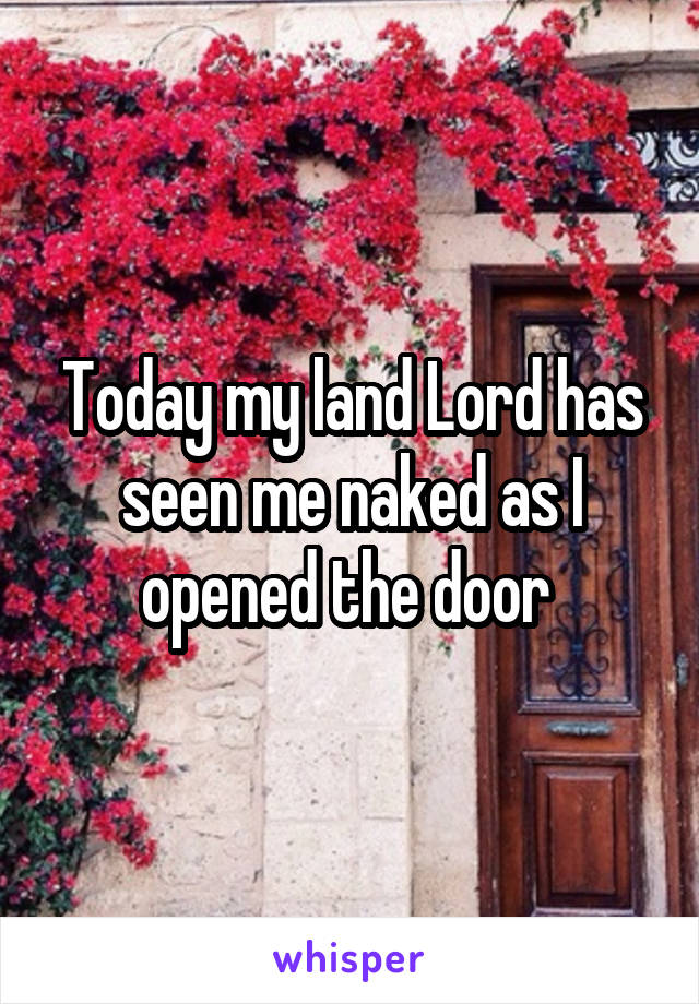 Today my land Lord has seen me naked as I opened the door 