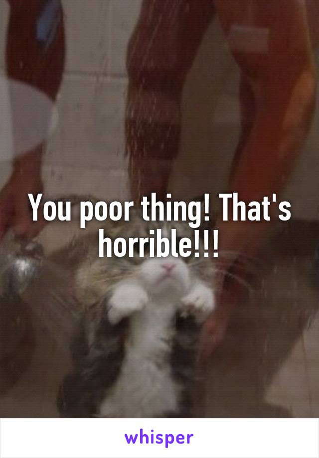 You poor thing! That's horrible!!!